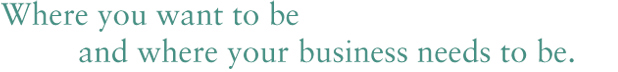 Where you want to be and where your business needs to be.