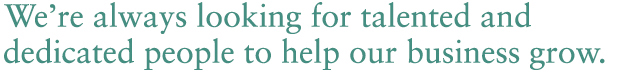 We're always looking for talented and dedicated people to help our business grow.