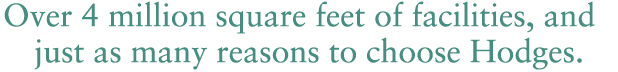 Over 4 million square feet of facilities, and just as many reasons to choose Hodges.